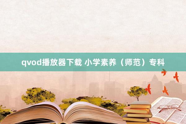 qvod播放器下载 小学素养（师范）专科